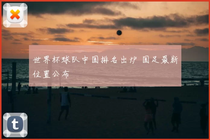 世界杯球队中国排名出炉 国足最新位置公布