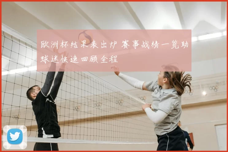 欧洲杯结果表出炉 赛事战绩一览助球迷快速回顾全程
