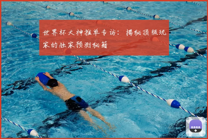 世界杯大神推单专访：揭秘顶级玩家的独家预测秘籍