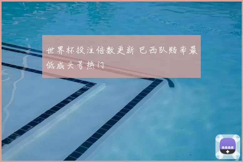世界杯投注倍数更新 巴西队赔率最低成头号热门