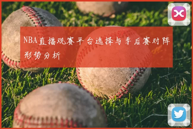 NBA直播观赛平台选择与季后赛对阵形势分析