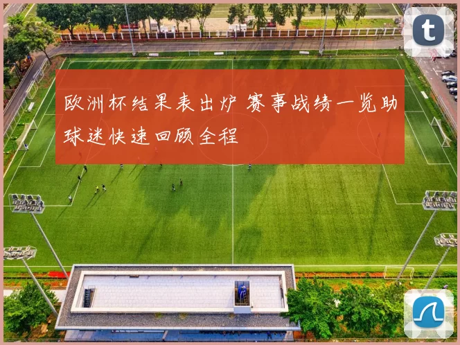 欧洲杯结果表出炉 赛事战绩一览助球迷快速回顾全程