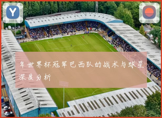 年世界杯冠军巴西队的战术与球星深度分析