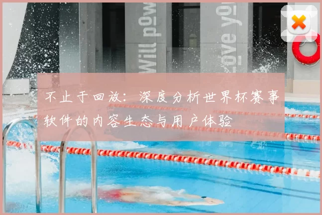 不止于回放:深度分析世界杯赛事软件的内容生态与用户体验
