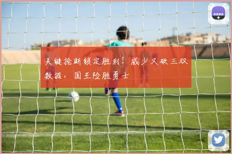 关键抢断锁定胜利！威少又砍三双数据，国王险胜勇士