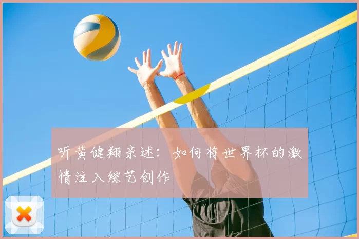 听黄健翔亲述：如何将世界杯的激情注入综艺创作