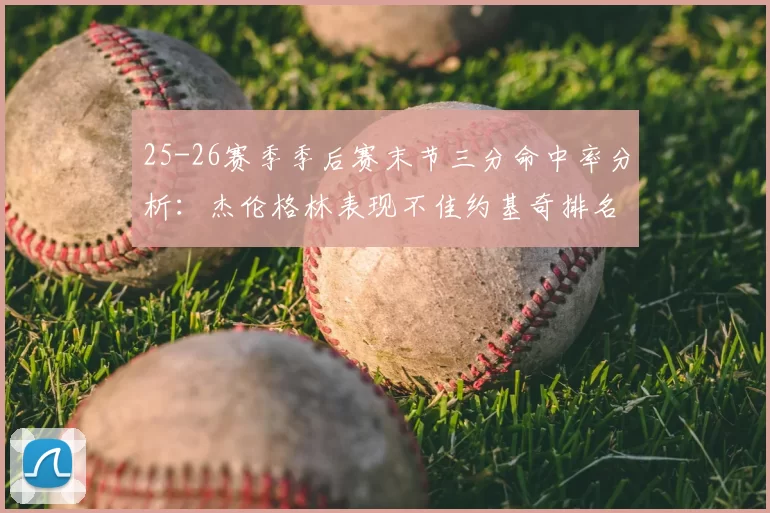 25-26赛季季后赛末节三分命中率分析:杰伦格林表现不佳约基奇排名靠后