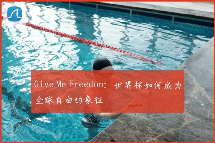 Give Me Freedom:世界杯如何成为全球自由的象征