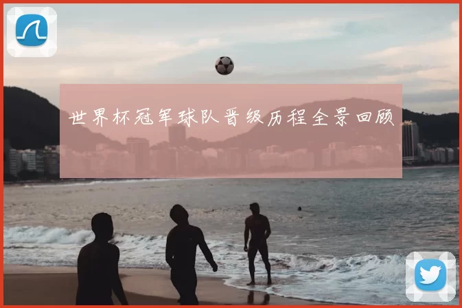 世界杯冠军球队晋级历程全景回顾