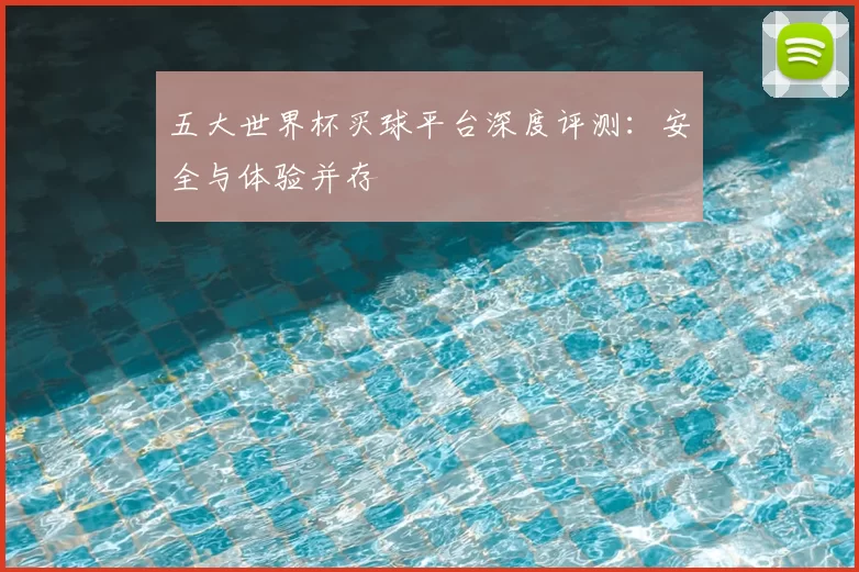 五大世界杯买球平台深度评测：安全与体验并存