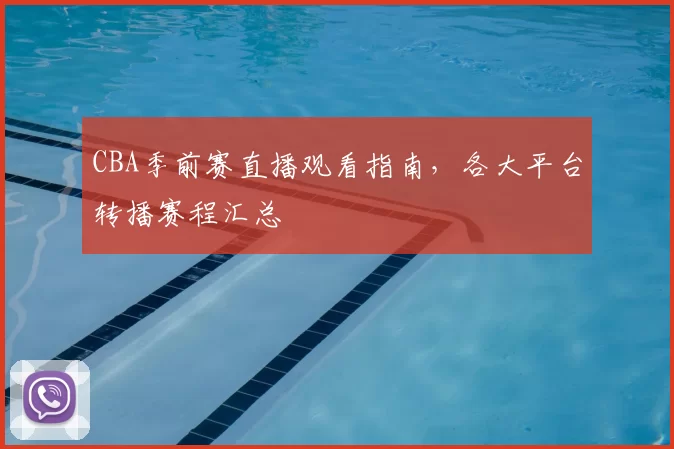 CBA季前赛直播观看指南，各大平台转播赛程汇总