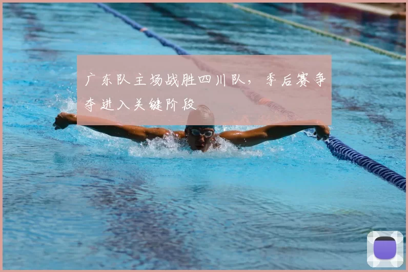 广东队主场战胜四川队，季后赛争夺进入关键阶段