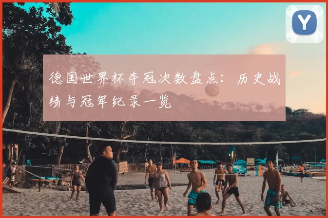 德国世界杯夺冠次数盘点：历史战绩与冠军纪录一览