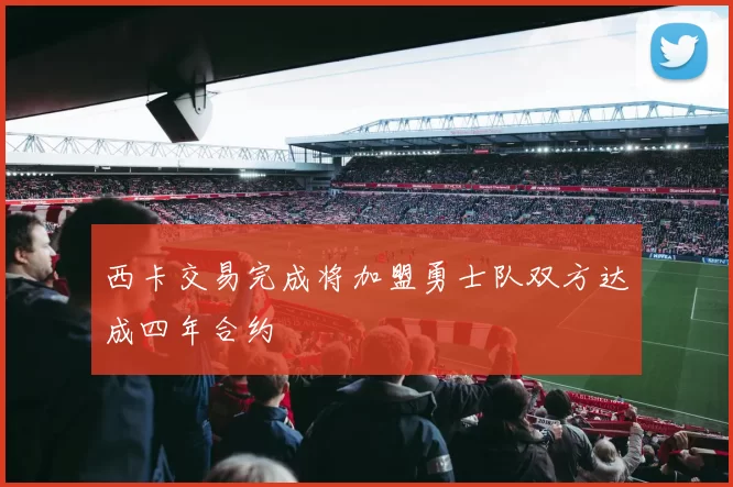 西卡交易完成将加盟勇士队双方达成四年合约