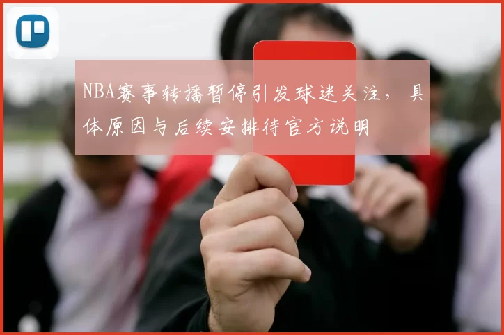NBA赛事转播暂停引发球迷关注，具体原因与后续安排待官方说明