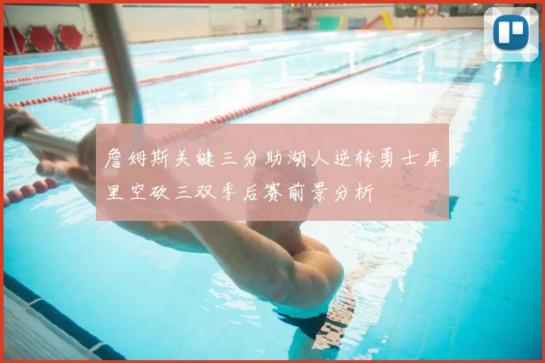 詹姆斯关键三分助湖人逆转勇士库里空砍三双季后赛前景分析