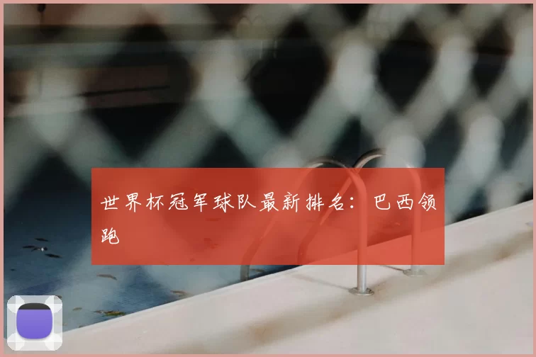 世界杯冠军球队最新排名：巴西领跑