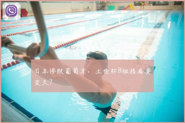 日本惨败葡萄牙，土伦杯B组格局要变天？