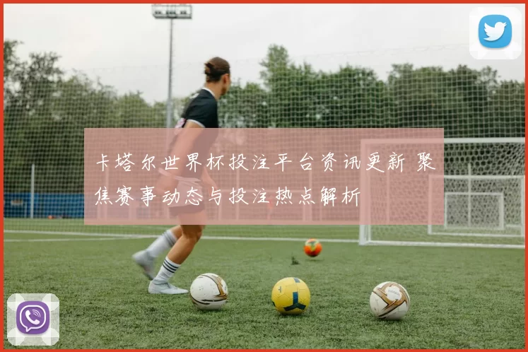 卡塔尔世界杯投注平台资讯更新 聚焦赛事动态与投注热点解析