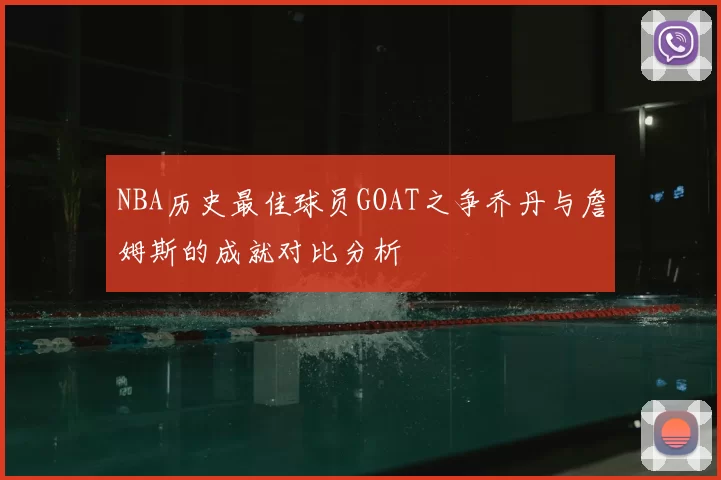 NBA历史最佳球员GOAT之争乔丹与詹姆斯的成就对比分析