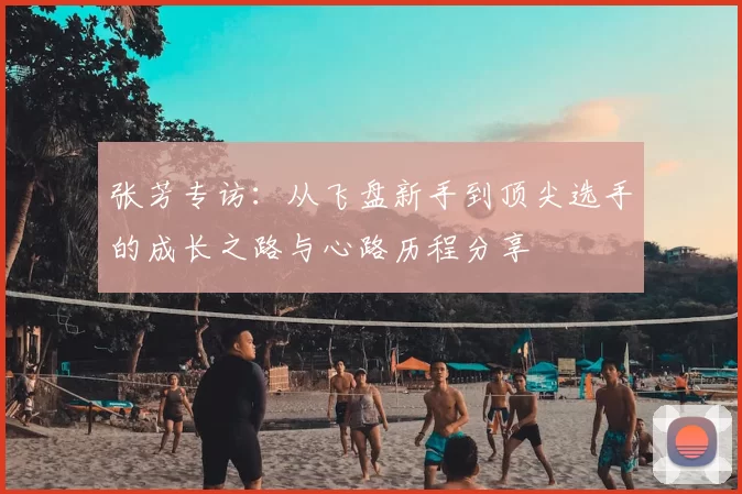 张芳专访：从飞盘新手到顶尖选手的成长之路与心路历程分享