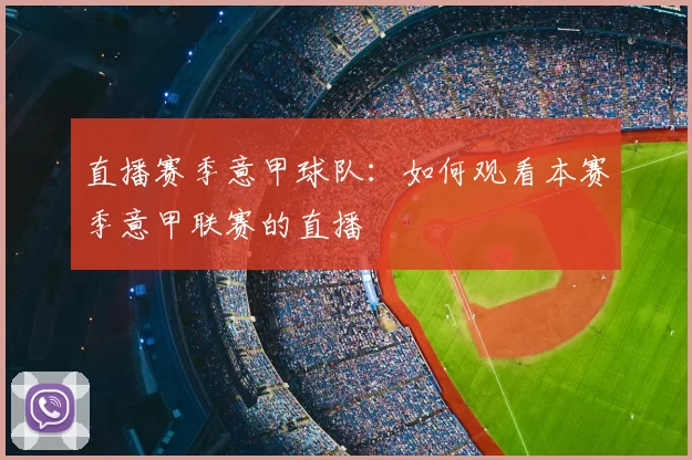 直播赛季意甲球队:如何观看本赛季意甲联赛的直播