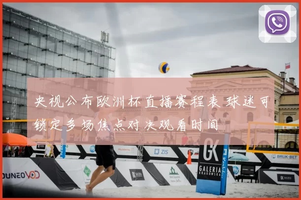 央视公布欧洲杯直播赛程表 球迷可锁定多场焦点对决观看时间