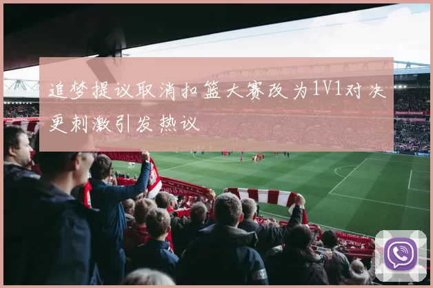 追梦提议取消扣篮大赛改为1V1对决更刺激引发热议