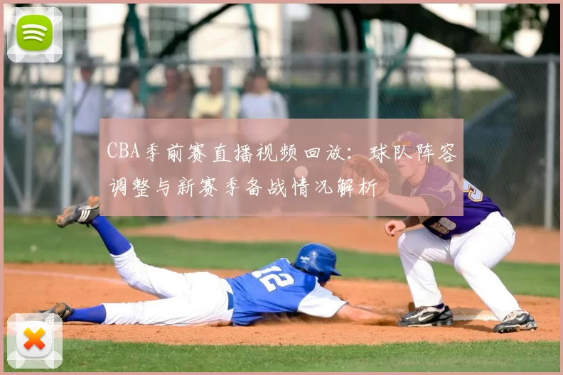 CBA季前赛直播视频回放：球队阵容调整与新赛季备战情况解析