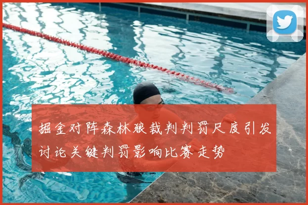 掘金对阵森林狼裁判判罚尺度引发讨论关键判罚影响比赛走势