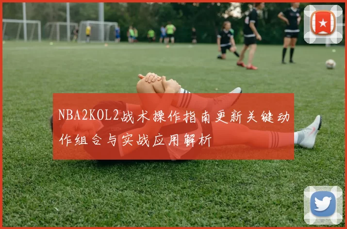 NBA2KOL2战术操作指南更新关键动作组合与实战应用解析
