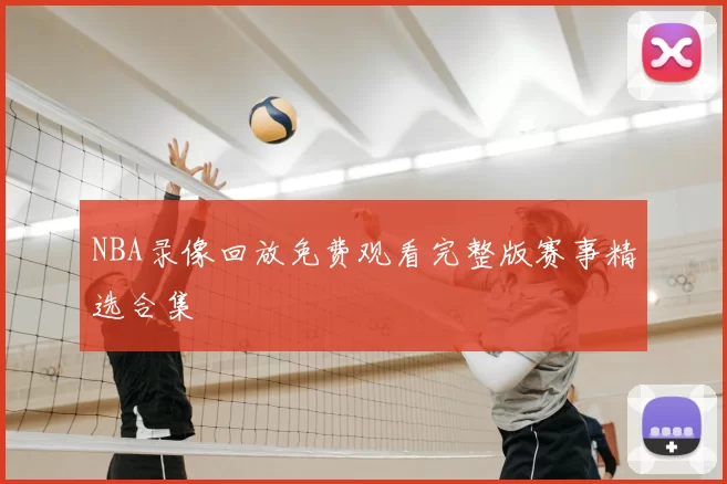 NBA录像回放免费观看完整版赛事精选合集