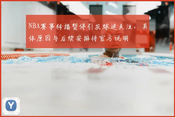 NBA赛事转播暂停引发球迷关注，具体原因与后续安排待官方说明