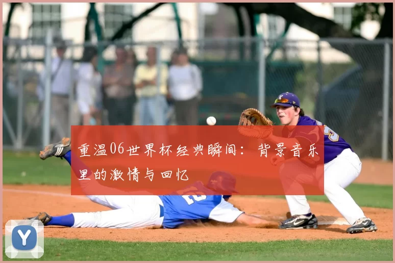 重温06世界杯经典瞬间:背景音乐里的激情与回忆