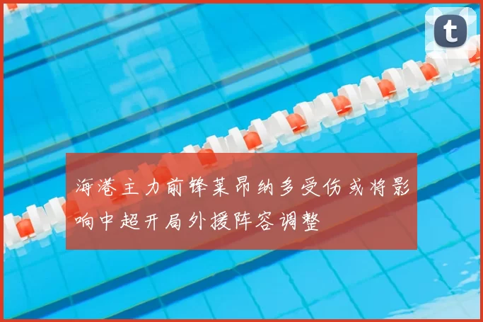 海港主力前锋莱昂纳多受伤或将影响中超开局外援阵容调整