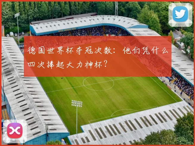 德国世界杯夺冠次数：他们凭什么四次捧起大力神杯？