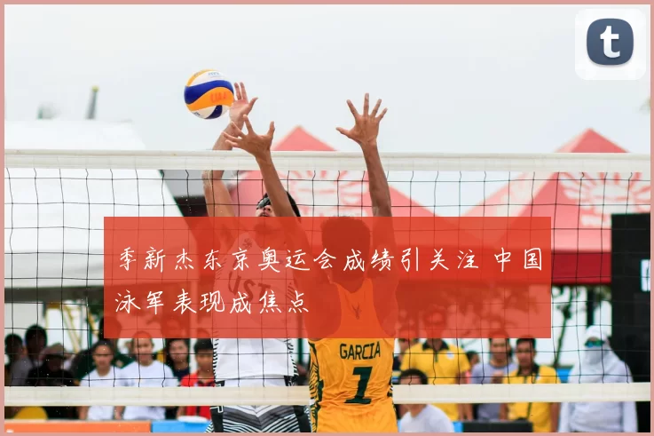 季新杰东京奥运会成绩引关注 中国泳军表现成焦点