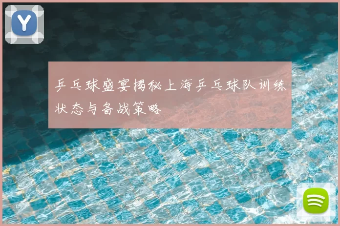 乒乓球盛宴揭秘上海乒乓球队训练状态与备战策略