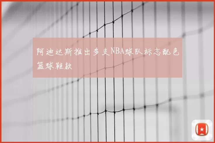 阿迪达斯推出多支NBA球队标志配色篮球鞋款