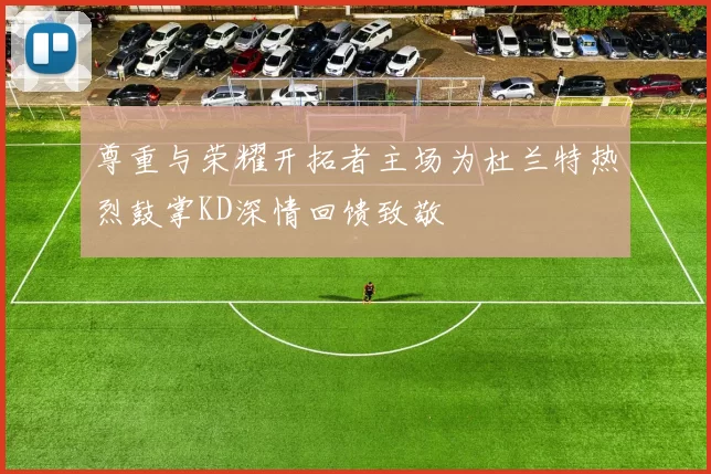 尊重与荣耀开拓者主场为杜兰特热烈鼓掌KD深情回馈致敬