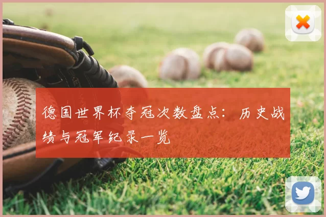 德国世界杯夺冠次数盘点：历史战绩与冠军纪录一览