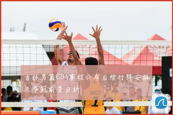 吉林男篮CBA赛程公布后续对阵安排及争冠前景分析