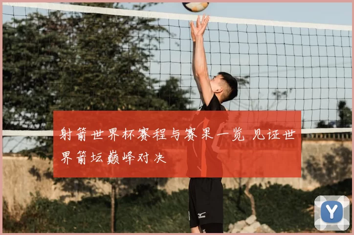 射箭世界杯赛程与赛果一览 见证世界箭坛巅峰对决