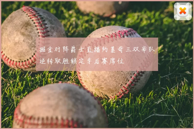 掘金对阵爵士直播约基奇三双率队逆转取胜锁定季后赛席位