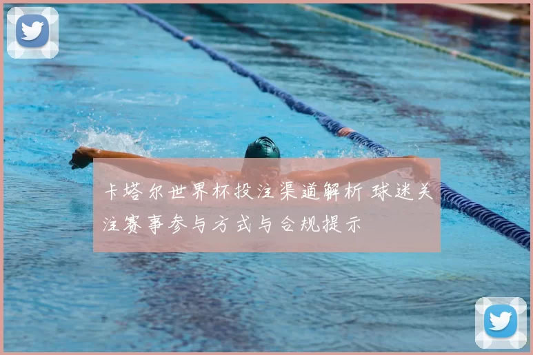 卡塔尔世界杯投注渠道解析 球迷关注赛事参与方式与合规提示