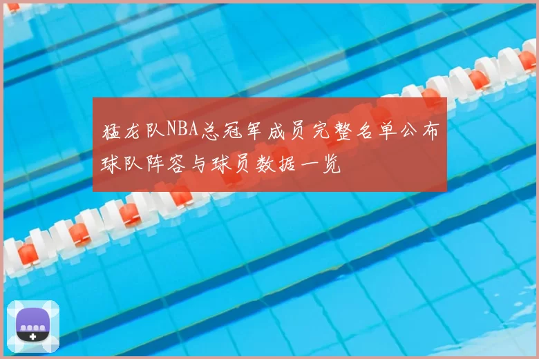 猛龙队NBA总冠军成员完整名单公布球队阵容与球员数据一览