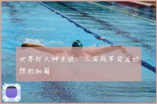世界杯大神亲授：三届冠军背后的预测秘籍