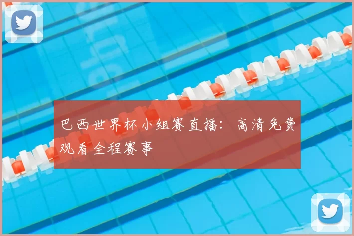 巴西世界杯小组赛直播：高清免费观看全程赛事