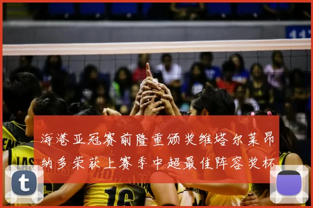 海港亚冠赛前隆重颁奖维塔尔莱昂纳多荣获上赛季中超最佳阵容奖杯
