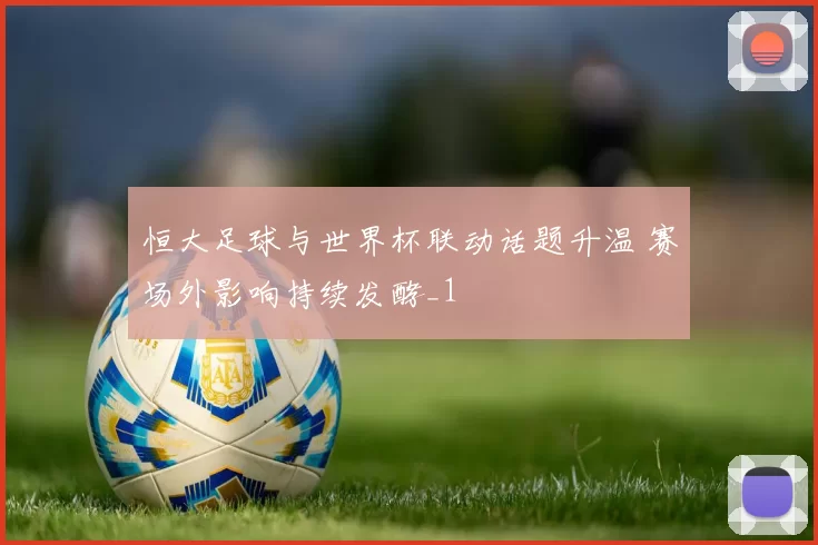 恒大足球与世界杯联动话题升温 赛场外影响持续发酵_1